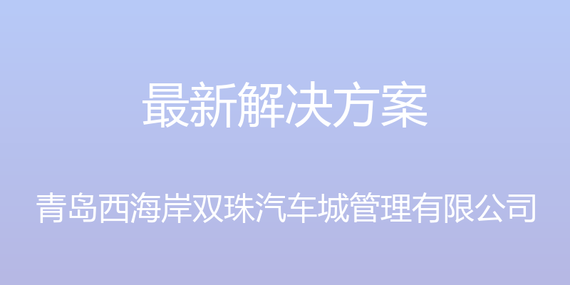 最新解决方案 - 青岛西海岸双珠汽车城管理有限公司